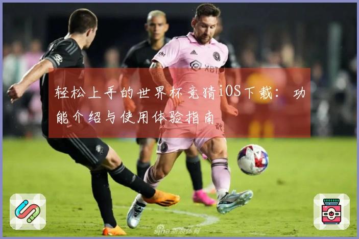轻松上手的世界杯竞猜iOS下载：功能介绍与使用体验指南