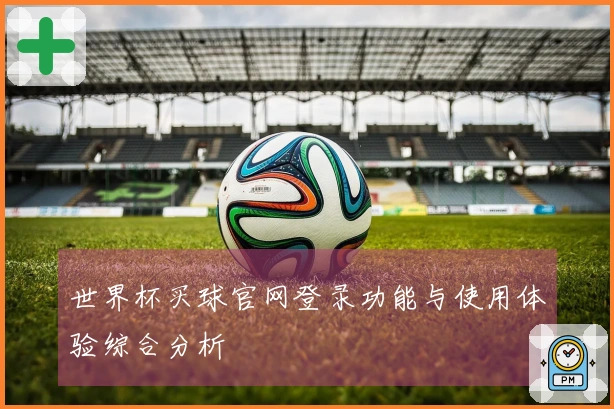 世界杯买球官网登录功能与使用体验综合分析