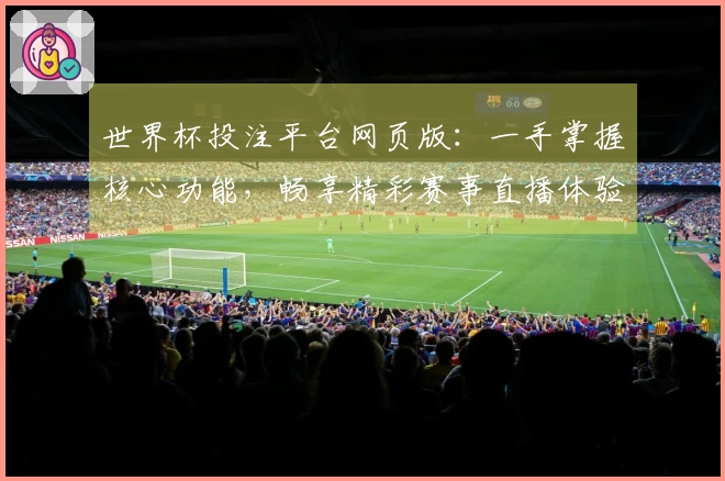 世界杯投注平台网页版：一手掌握核心功能，畅享精彩赛事直播体验