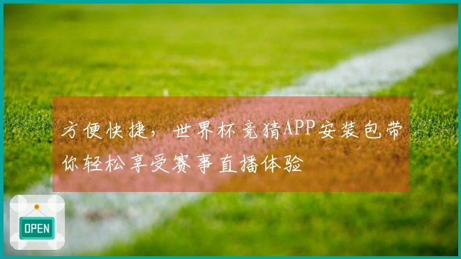 方便快捷，世界杯竞猜APP安装包带你轻松享受赛事直播体验