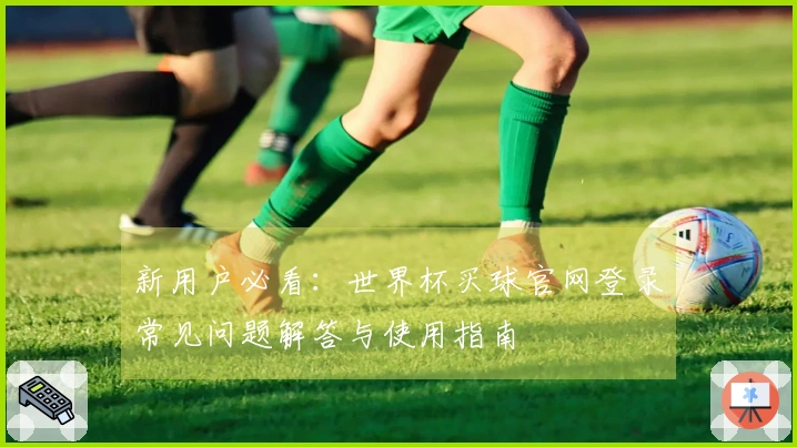 新用户必看：世界杯买球官网登录常见问题解答与使用指南