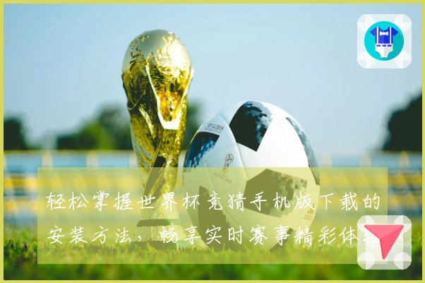 轻松掌握世界杯竞猜手机版下载的安装方法，畅享实时赛事精彩体验