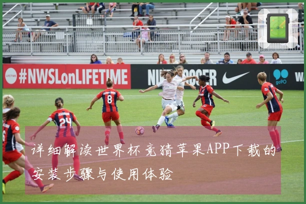 详细解读世界杯竞猜苹果APP下载的安装步骤与使用体验