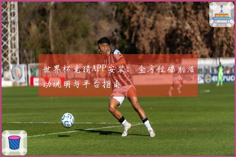 世界杯竞猜APP安装：全方位福利活动说明与平台指南