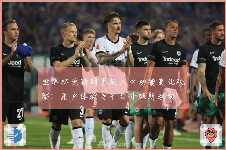 世界杯竞猜网页版入口功能变化观察：用户体验与平台升级新动向