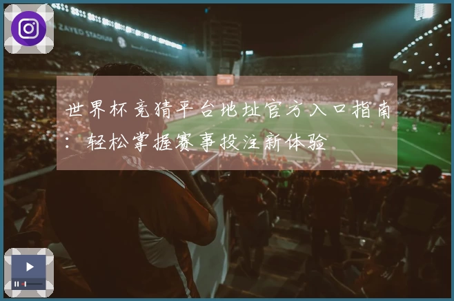 世界杯竞猜平台地址官方入口指南:轻松掌握赛事投注新体验