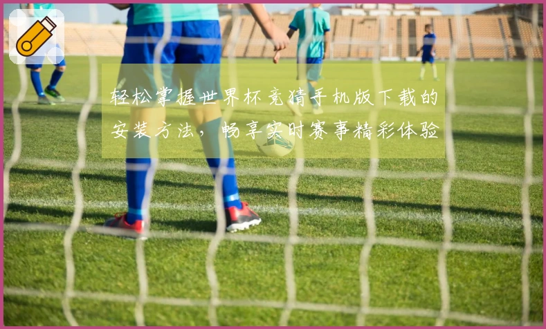 轻松掌握世界杯竞猜手机版下载的安装方法，畅享实时赛事精彩体验