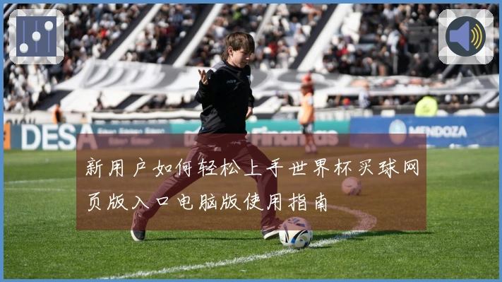 新用户如何轻松上手世界杯买球网页版入口电脑版使用指南
