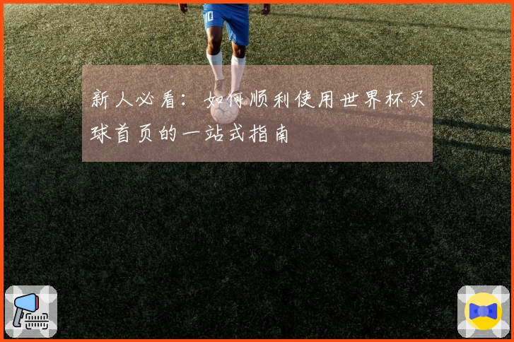 新人必看：如何顺利使用世界杯买球首页的一站式指南
