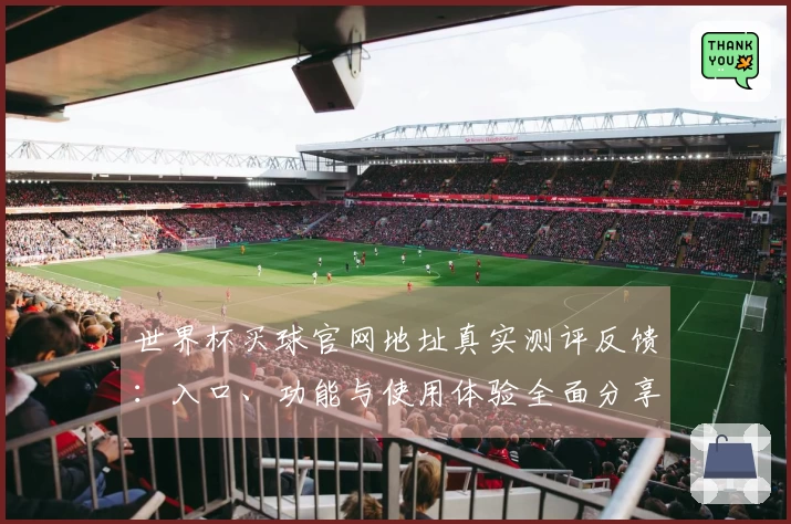 世界杯买球官网地址真实测评反馈：入口、功能与使用体验全面分享