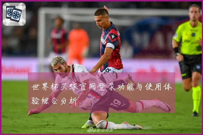世界杯买球官网登录功能与使用体验综合分析