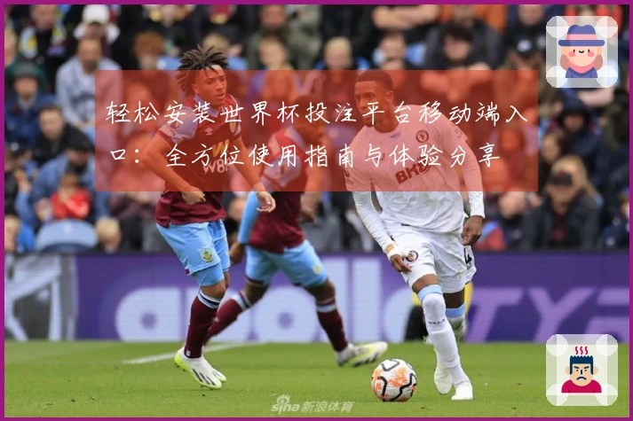 轻松安装世界杯投注平台移动端入口：全方位使用指南与体验分享