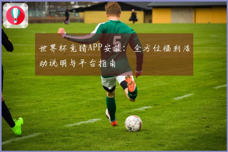 世界杯竞猜APP安装：全方位福利活动说明与平台指南
