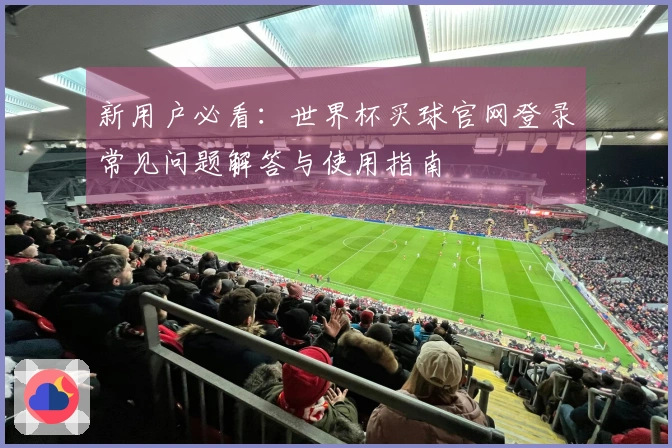 新用户必看：世界杯买球官网登录常见问题解答与使用指南