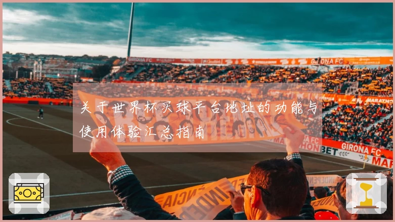 关于世界杯买球平台地址的功能与使用体验汇总指南