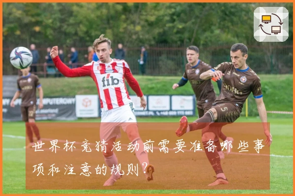 世界杯竞猜活动前需要准备哪些事项和注意的规则？