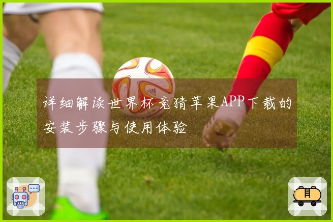 详细解读世界杯竞猜苹果APP下载的安装步骤与使用体验